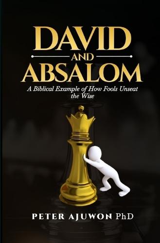 David and Absalom: A Biblical Example of How Fools Unseat the Wise