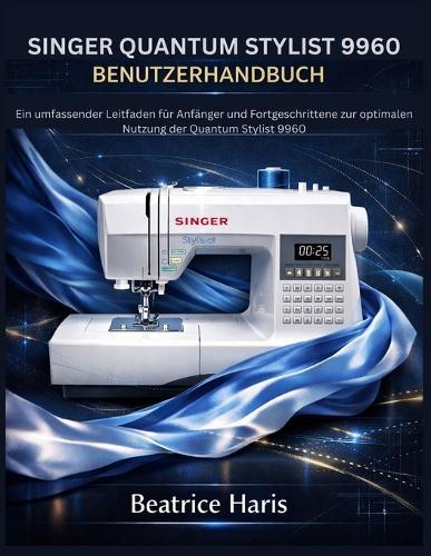 Singer Quantum Stylist 9960 Benutzerhandbuch: Ein umfassender Leitfaden für Anfänger und Fortgeschrittene zur optimalen Nutzung der Quantum Stylist 9960
