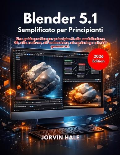 Blender 5.1 Semplificato per principianti: Una guida pratica per principianti alla modellazione 3D, alla scultura, all'animazione, al rendering e ai nodi geometrici.