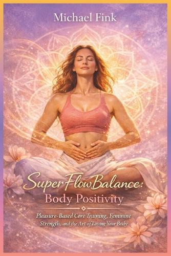 SuperFlowBalance Body Positivity: Pleasure-Based Core Training, Feminine Strength, and the Art of Loving Your Body