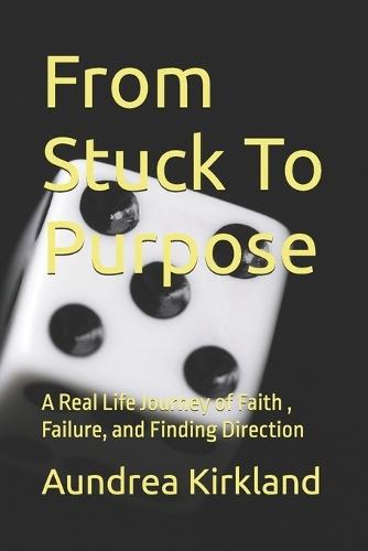 From Stuck To Purpose: A Real Life Journey of Faith, Failure, and Finding Direction