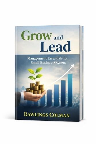 Grow And Lead: Management Essentials for Small Business Owners