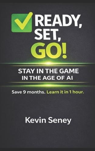 Ready, Set, GO! - STAY IN THE GAME in the AGE of AI: How to Adapt, Stay Relevant, and Work Smarter in a Changing World