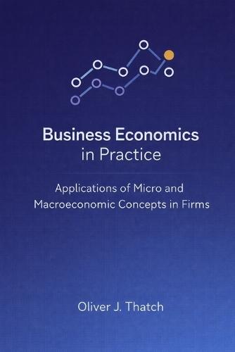 Business Economics in Practice: Applications of Micro and Macroeconomic Concepts in Firms: A Comprehensive Guide