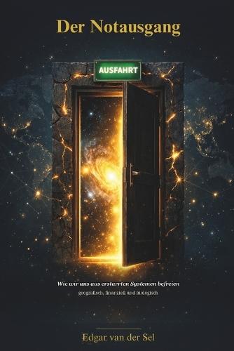 Der Notausgang: Wie wir uns aus erstarrten Systemen befreien - geografisch, finanziell und biologisch
