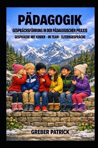 Pädagogik - Gesprächsführung in der Pädagogischen Praxis: Mit Kinder - Team - Eltern - Fallbeispiele