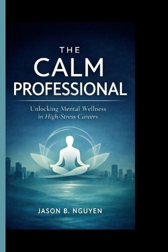The Calm Professional: Unlocking Mental Wellness in High-Stress Careers