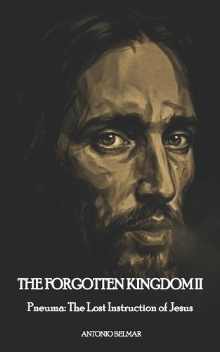 THE FORGOTTEN KINGDOM II Pneuma: The Lost Instruction of Jesus ANTONIO: Pneuma: The Lost Instruction of Jesus