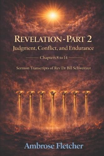 Revelation - Part 2 Judgment, Conflict, and Endurance Chapters 8 to 14: Sermon Transcripts of Rev Dr Bill Schweitzer