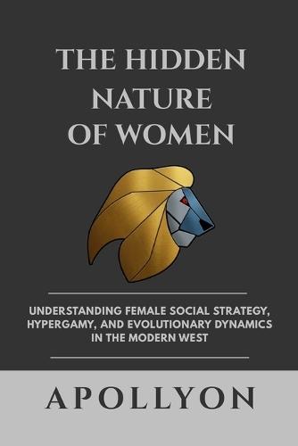 The Hidden Nature of Women: Understanding Female Social Strategy, Hypergamy, and Evolutionary Dynamics in the Modern West