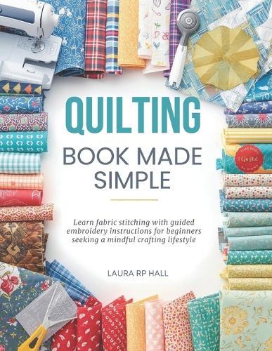 Quilting Book Made Simple: Learn fabric stitching with guided embroidery instructions for beginners seeking a mindful crafting lifestyle