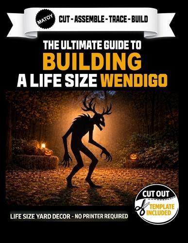 The Ultimate Guide to Building The Wendigo - Cutout Template Included: DIY Halloween Yard Art Template Full-Scale Pattern for Wood, Foam & Cardboard Props - 78.79 inches tall x 45 inches wide.