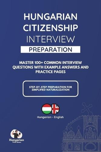 Hungarian Citizenship Interview Preparation Book: Everything You Need for the Hungarian Citizenship Interview: Questions, Answers, Language & Culture