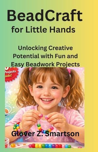BeadCraft for Little Hands: Unlocking Creative Potential with Fun and Easy Beadwork Projects
