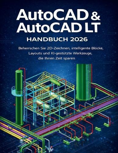 AutoCAD & AutoCAD LT Handbuch 2026: Beherrschen Sie 2D-Zeichnen, intelligente Blöcke, Layouts und KI-gestützte Werkzeuge, die Ihnen Zeit sparen