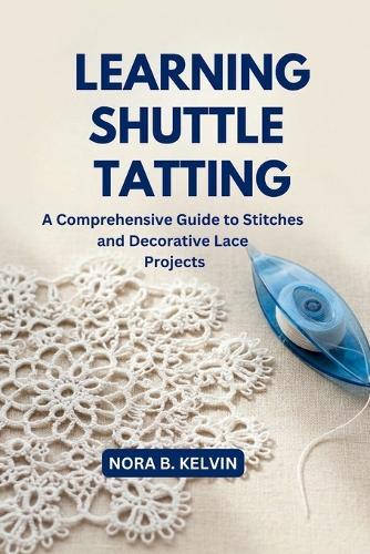 Learning Shuttle Tatting: A Comprehensive Guide to Stitches and Decorative Lace Projects