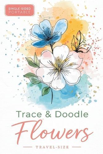 Trace & Doodle Flowers: A Travel-Size Flower Tracing Book for Adults