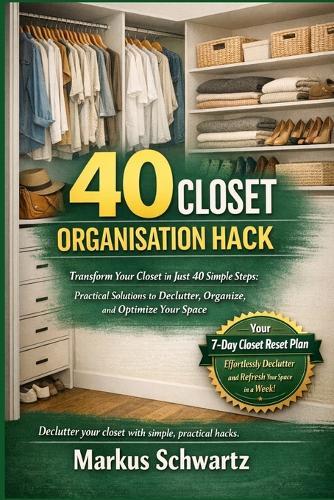 40 Closet Organisation Hack: Transform Your Closet in Just 40 Simple Steps: Practical Solutions to Declutter, Organize, and Optimize Your Space