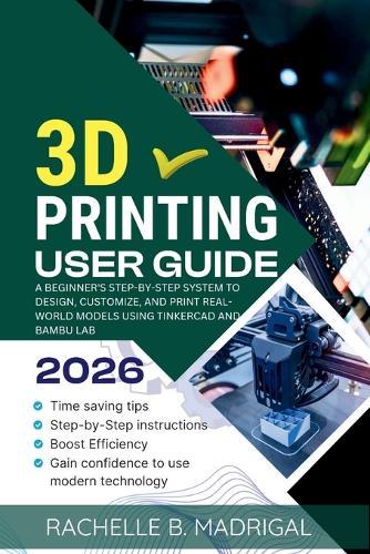 3D Printing User Guide: A Beginner's Step-by-Step System to Design, Customize, and Print Real-World Models Using Tinkercad and Bambu Lab