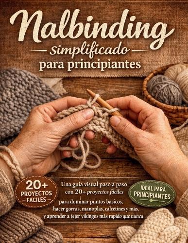 Nalbinding simplificado para principiantes: Una guía visual paso a paso con 20+ proyectos fáciles para dominar puntos básicos, hacer gorras, manoplas, calcetines y más, y aprender a tejer vikingos más rápido que nunca
