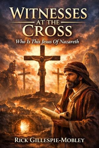 Witnesses At The Cross: Who Is This Jesus Of Nazareth?