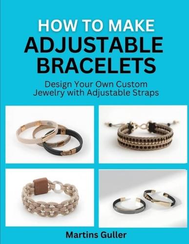 How to make Adjustable Bracelets: Design Your Own Custom Jewelry with Adjustable Straps
