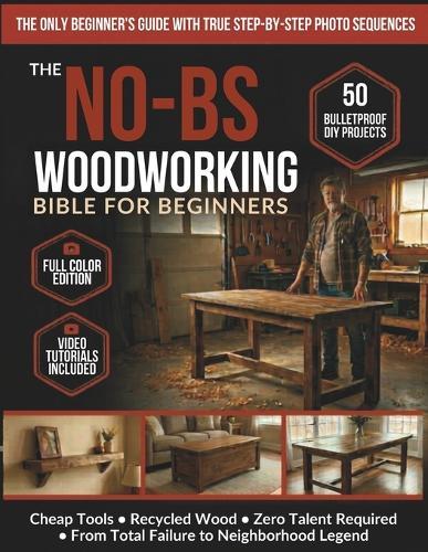 The No-BS Woodworking Bible for Beginners: 50 Bulletproof DIY Projects Any Broke, Tired Dad Can Build - Cheap Tools, Recycled Wood, Zero Talent - From Total Failure to Neighborhood Legend