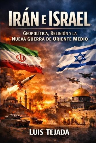 Irán e Israel: Geopolítica, Religión y la Nueva Guerra de Oriente Medio