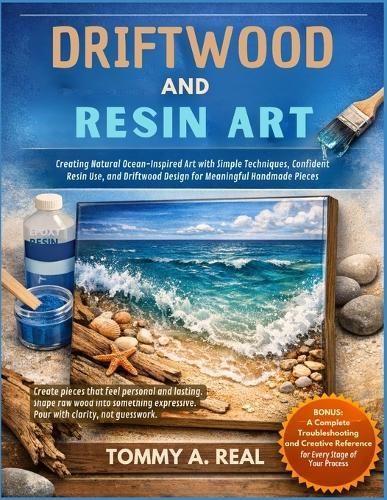 Driftwood and Resin Art: Creating Natural Ocean-Inspired Art with Simple Techniques, Confident Resin Use, and Driftwood Design for Meaningful Handmade Pieces