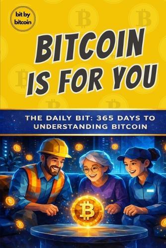 Bitcoin Is For You: The Daily Bit, 365 Days to Understanding Bitcoin