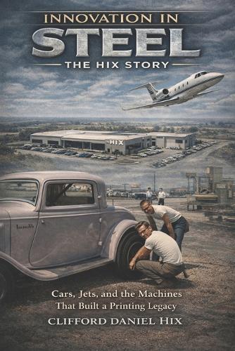 Innovation In Steel - The Hix Story: Cars, Jets and the Machines That Built a Printing Legacy