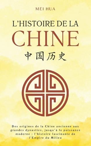 Histoire de la Chine: Des origines de la Chine ancienne aux grandes dynasties, jusqu'à la puissance moderne: l'histoire fascinante de l'Empire du Milieu