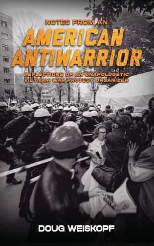 Notes from an American Antiwarrior: Reflections of An Unapologetic Vietnam War Protest Organizer