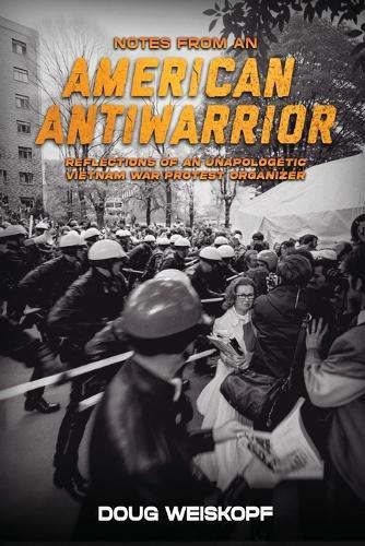 Notes from an American Antiwarrior: Reflections of An Unapologetic Vietnam War Protest Organizer