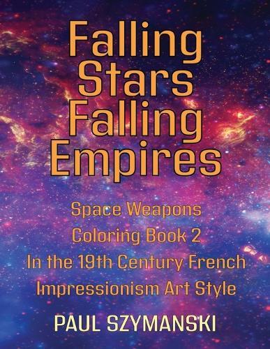 Falling Stars - Falling Empires - Space Weapons Coloring Book 2 In the 19th Century French Impressionism Art Style: A Semi-Fictional Story on How Hypervelocity Weapons From Space Attacked the American Empire