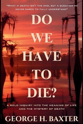 Do We Have To Die?: A Bold Enquiry into the Meaning of Life and the Mystery of Death