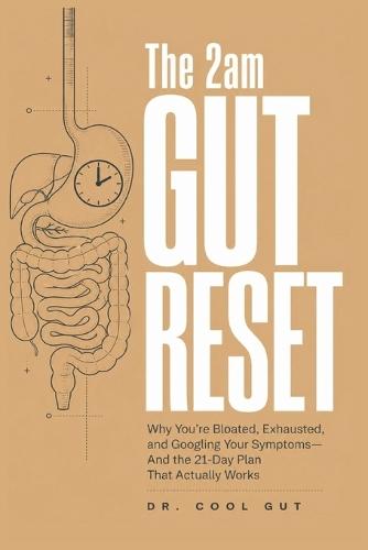 The 2am Gut Reset: Why You're Bloated, Exhausted, and Googling Your Symptoms - And the 21-Day Plan That Actually Works
