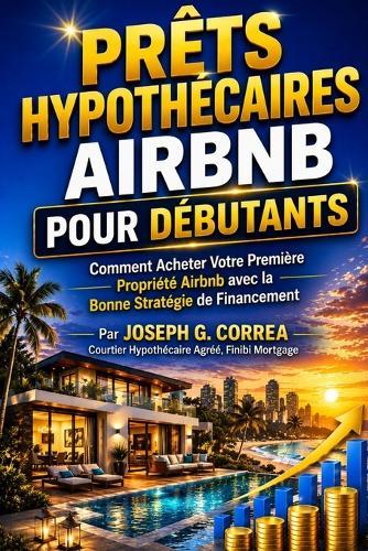Prêts Hypothécaires Airbnb pour Débutants: Comment Acheter Votre Première Propriété Airbnb avec la Bonne Stratégie de Financement