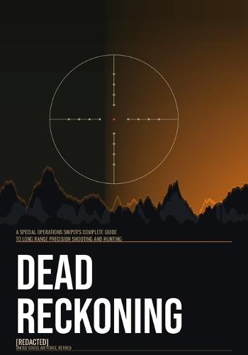 Dead Reckoning: A Special Operations Sniper's Complete Guide to Long Range Precision Shooting and Hunting