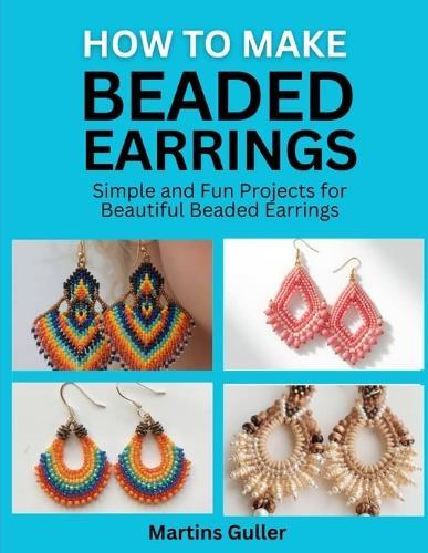 How to make Beaded Earrings: Simple and Fun Projects for Beautiful Beaded Earrings