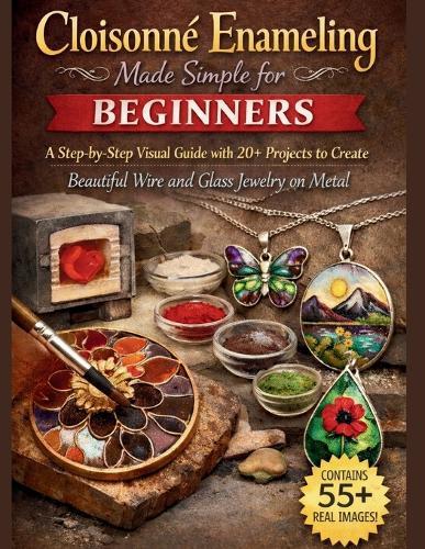 Cloisonné Enameling Made Simple for Beginners: A Step-by-Step Visual Guide with 20+ Projects to Create Beautiful Wire and Glass Jewelry on Metal