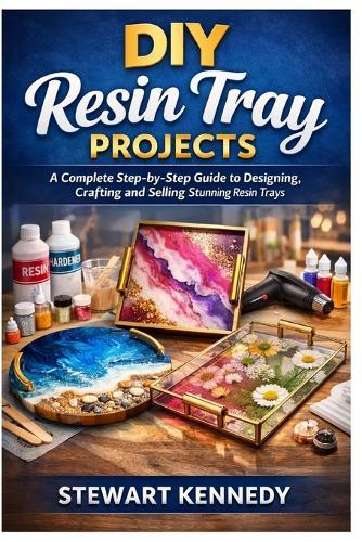 DIY Resin Tray Projects: A Complete Step by Step Guide to Designing, Crafting and Selling Stunning Resin Trays