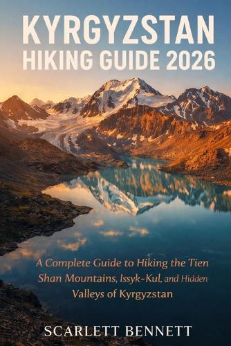 Kyrgyzstan Hiking Guide 2026: A Complete Guide to Hiking the Tien Shan Mountains, Issyk-Kul, and Hidden Valleys of Kyrgyzstan