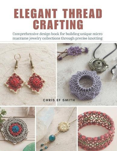 Elegant Thread Crafting: Comprehensive design book for building unique micro macrame jewelry collections through precise knotting