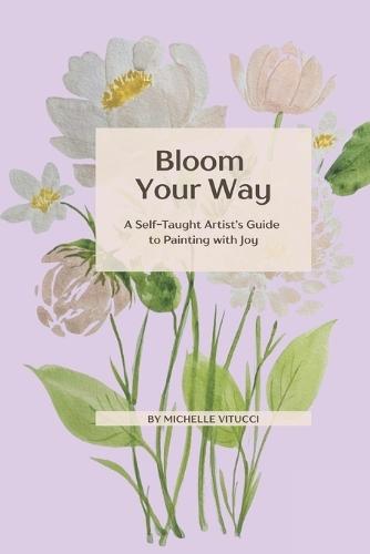 Bloom Your Way: A Self-Taught Artist's Guide to Painting with joy
