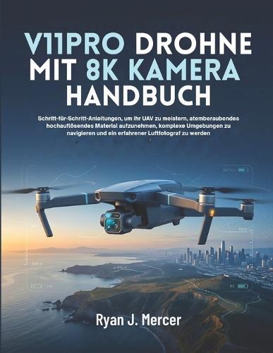 V11PRO Drohne Mit 8K Kamera Handbuch: Schritt-für-Schritt-Anleitungen, um Ihr UAV zu meistern, atemberaubendes hochauflösendes Material aufzunehmen, komplexe Umgebungen zu navigieren und ein erfahrener Luftfotograf zu werden