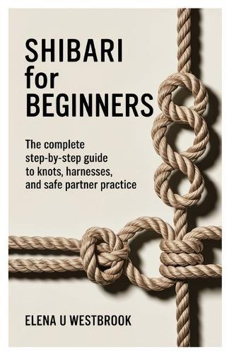 Shibari for Beginners: The Complete Step-by-Step Guide to Knots, Harnesses, and Safe Partner Practice