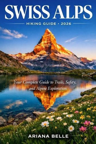 Swiss Alps Hiking Guide 2026: Your Complete Guide to Trails, Safety, Culture, and Alpine Exploration