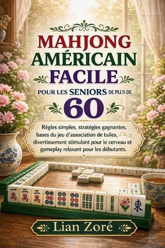 Mahjong Américain Facile Pour Les Seniors de Plus de 60 ANS: Règles simples, stratégies gagnantes, bases du jeu de tuiles et gameplay relaxant pour débutants