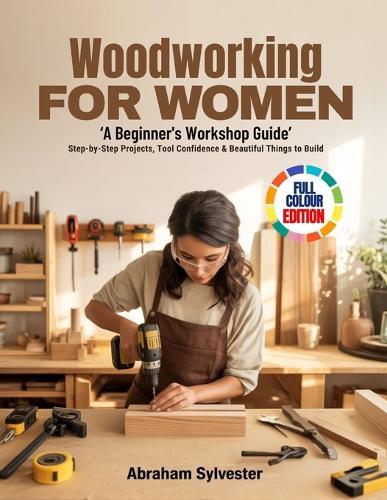 WOODWORKING FOR WOMEN 'A Beginner's Workshop Guide': Step-by-Step Projects, Tool Confidence & Beautiful Things to Build